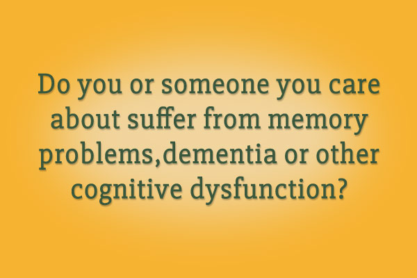 Do you or someone you care 
about suffer from memory problems,dementia or other 
cognitive disfunction?